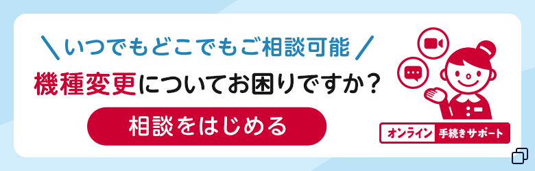 機種変更についてお困りですか？オンライン手続きサポートならいつでもどこでもご相談可能。相談をはじめる