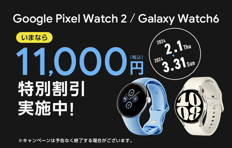 Google Pixel Watch 2 / Galaxy Watch6 いまなら11,000円（税込）特別割引実施中！