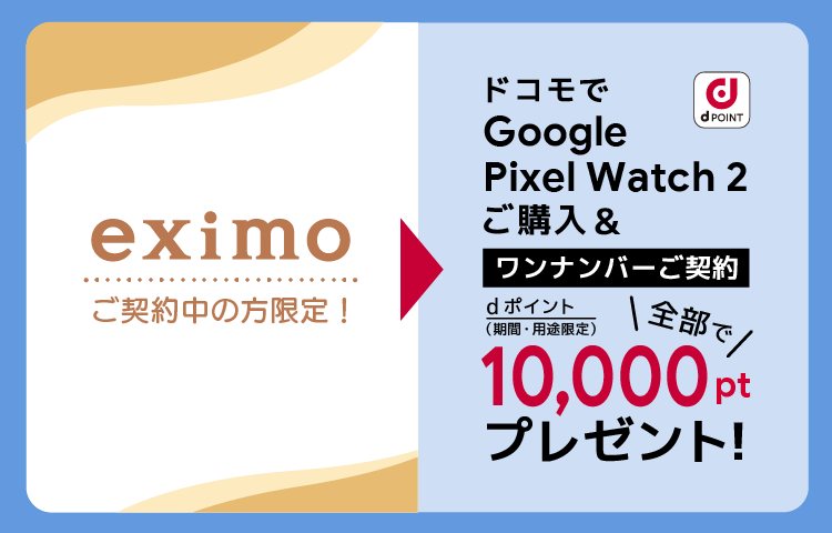 eximoご契約中の方限定！Google Pixel Watch 2 ご購入＆ワンナンバーサービスご契約で、全部で10,000ポイントプレゼントキャンペーン