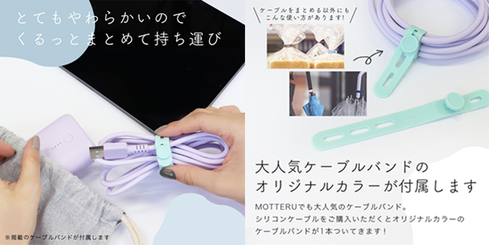 とてもやわらかいのでくるっとまるめて持ち運び。ケーブルをまとめる以外にもこんな使い方があります!(傘につけて自分の傘の目印にしたり、パンやお菓子の袋留めに)。大人気ケーブルバンドのオリジナルカラーが付属します。MOTTERUでも大人気のケーブルバンド。シリコンケーブルをご購入いただくとオリジナルカラーのケーブルバンドが1本ついてきます!
