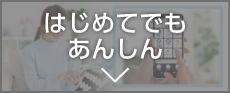 はじめてでもあんしん