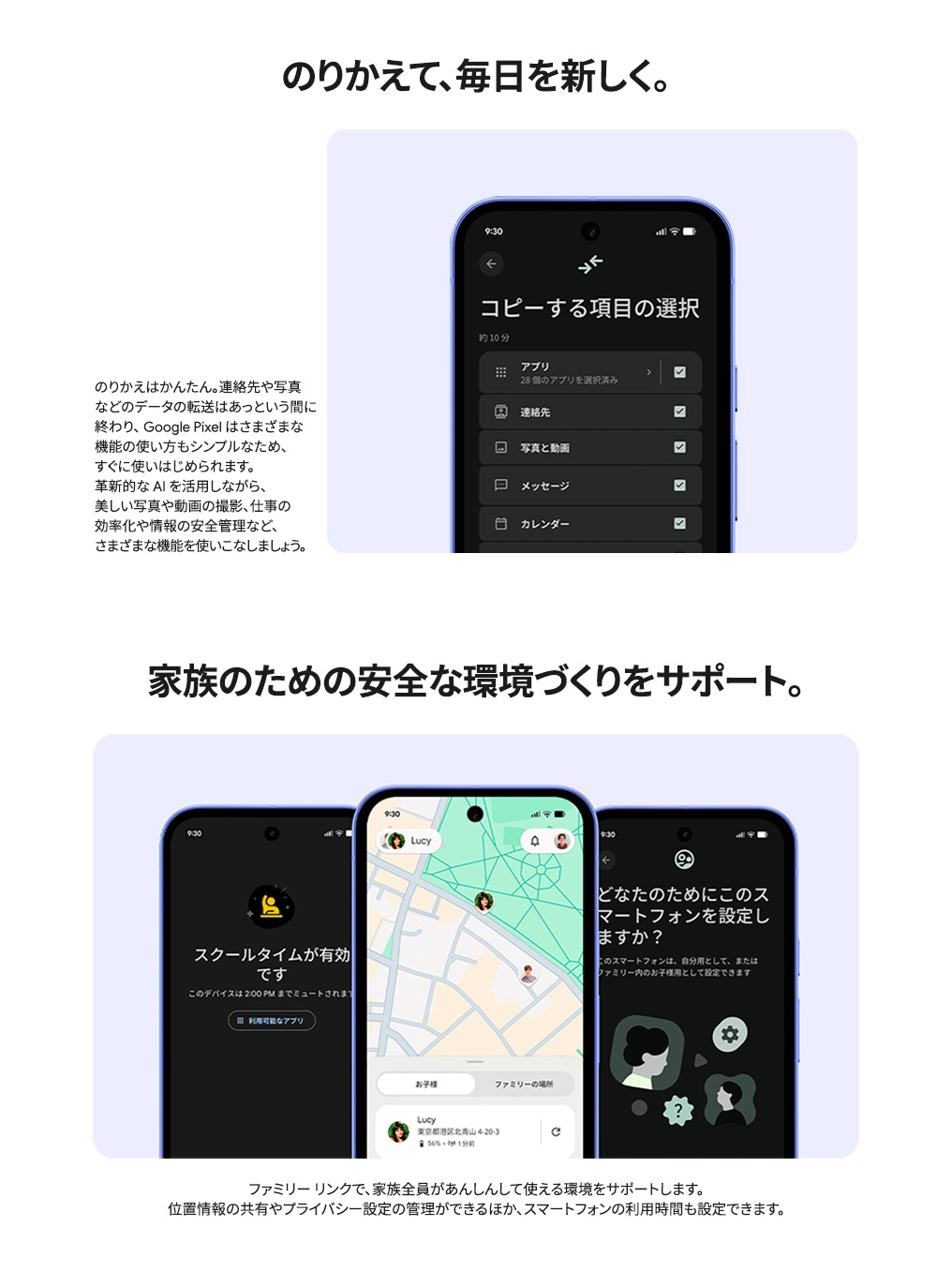 のりかえて、毎日を新しく。連絡先や写真などのデータの転送はあっという間に終わり。家族のための安全な環境づくりをサポート。ファミリーリンクで、家族全員があんしんして使える環境をサポート。
