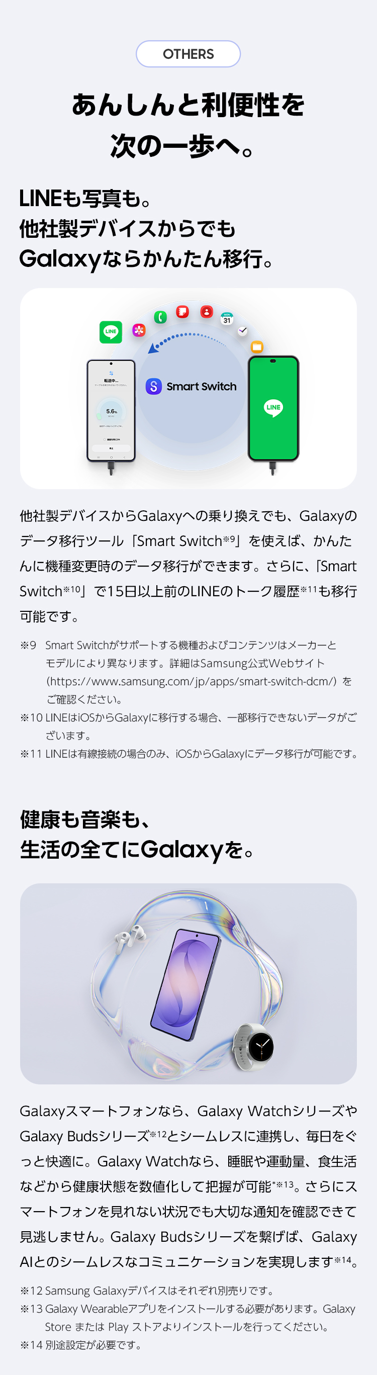 LINEも写真も。他社製デバイスからでもGalaxyならかんたん移行。また、Galaxyスマートフォンなら、Galaxy WatchシリーズやGalaxy Budsシリーズとシームレスに連携し、毎日をぐっと快適に。