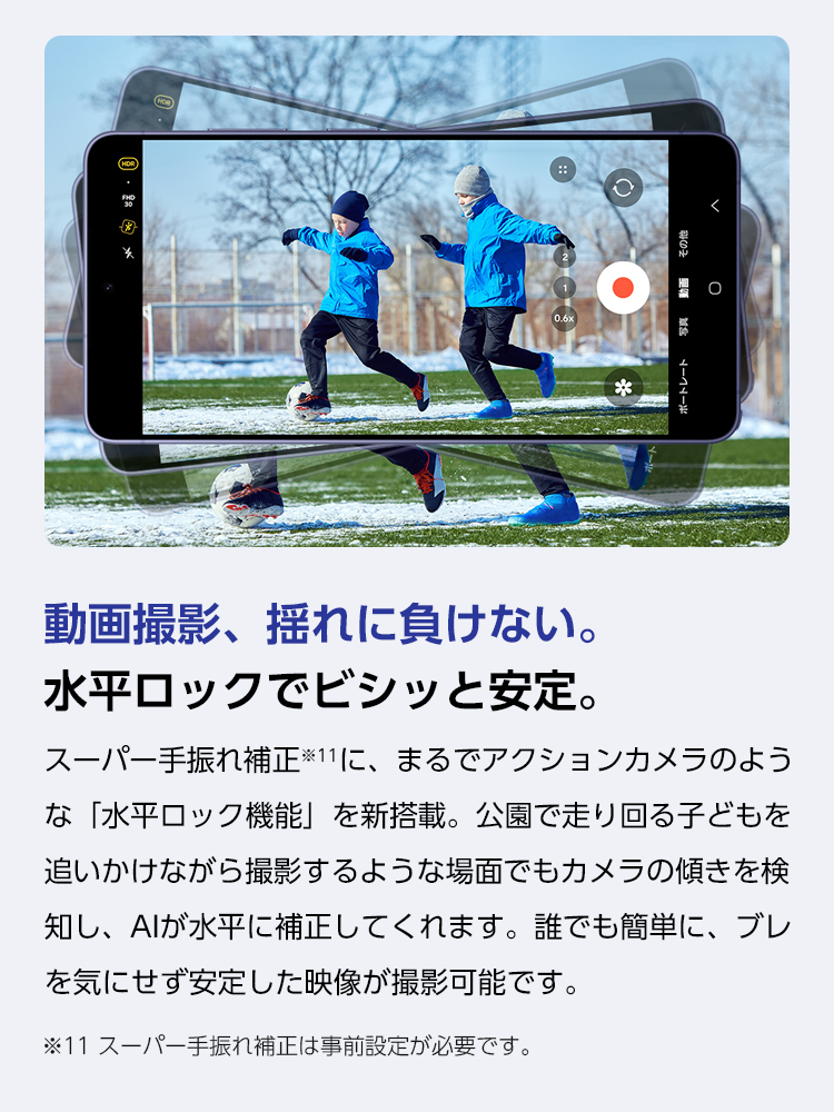 スーパー手ぶれ補正に、まるでアクションカメラのような「水平ロック機能」を新搭載。公園で走り回るお子さまを追いかけながら撮影するような場面でも、カメラの傾きを検知し、AIが水平に補正してくれる。