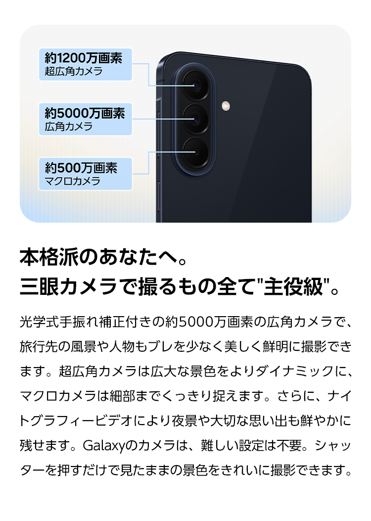 本格派のあなたへ。三眼カメラで撮るもの全て主役級。光学式手ぶれ補正付きの約5000万画素の広角カメラで、旅行先の風景や人物もブレを少なく美しく鮮明に撮影できます。超広角カメラは広大な景色をよりダイナミックに、マクロカメラは細部までくっきり捉えます。さらに、ナイトグラフィービデオにより夜景や大切な思い出も鮮やかに残せます。