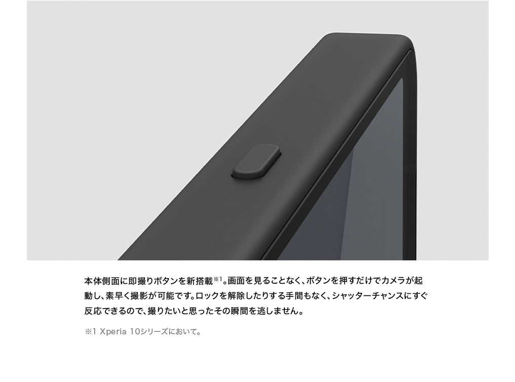 本体側面に即撮りボタンを新搭載。画面を見ることなく、ボタンを押すだけでカメラが起動し、素早く撮影が可能です。