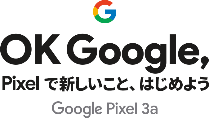 OK Google, Pixel で新しいこと、はじめよう Google Pixel 3a
