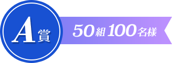 A賞 50組100名さま